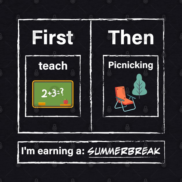 First Teach Then Picnicking I Am Earning A Summer Break by TeeTypo